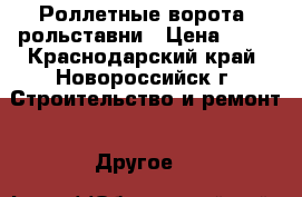 Роллетные ворота, рольставни › Цена ­ 10 - Краснодарский край, Новороссийск г. Строительство и ремонт » Другое   